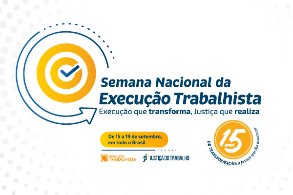 Banner com o texto Semana Nacional da exedcução trabalhista. Execução que transforma, Justiça que realiza. De 15 a 19 de setembro, em todo Brasil. 15 anos de transformação: a Justiça que faz acontecer. ABaixo estão as logos da Execução Trabalhista e da Justiça do Trabalho.